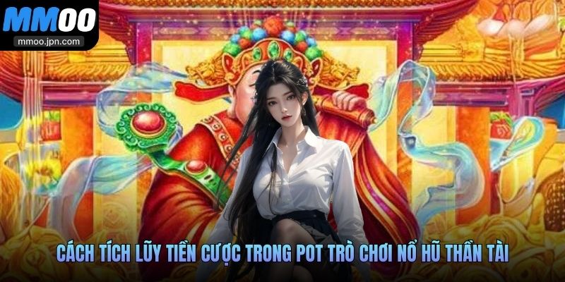 Nổ Hũ Thần Tài MMOO Game Slot Vận Khí Tài Lộc Bậc Nhất 3 Cách tích lũy tiền cược trong pot trò chơi nổ hũ thần tài