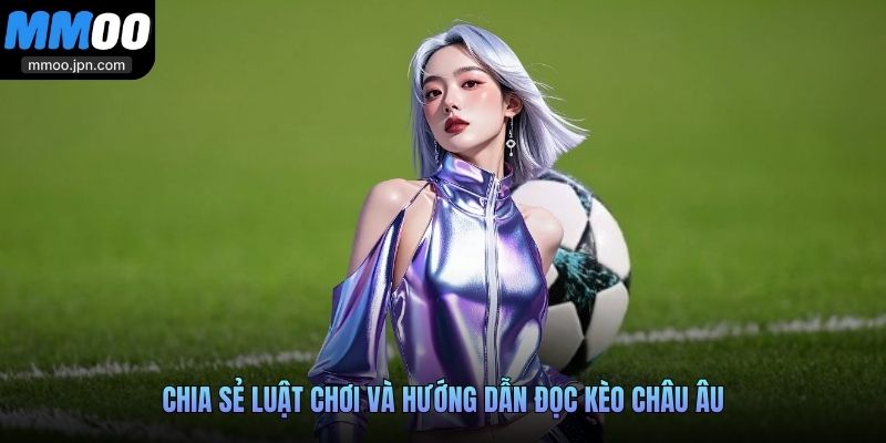 Chia sẻ luật chơi và hướng dẫn đọc kèo châu Âu