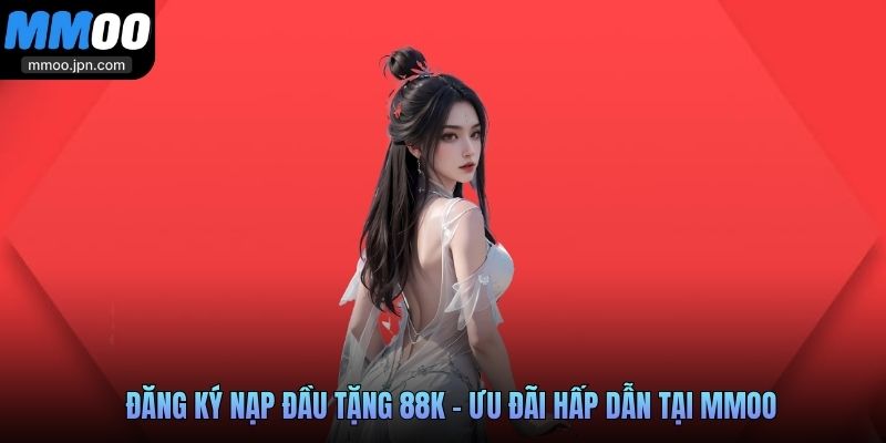 Sự Kiện Đăng Ký Nạp Đầu Tặng 88K Tại MMOO Có Gì Hấp Dẫn? 2 Đăng ký nạp đầu tặng 88k - Ưu đãi hấp dẫn tại MMOO