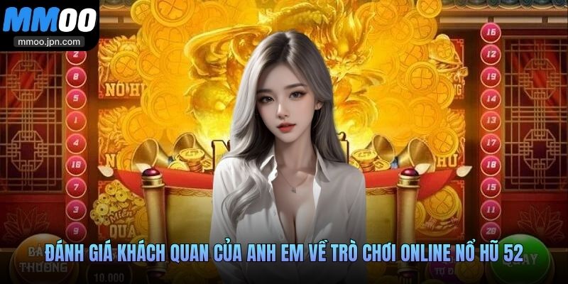 Đánh giá khách quan của anh em về trò chơi online nổ hũ 52