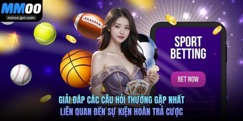 Giải đáp các câu hỏi thường gặp nhất liên quan đến sự kiện hoàn trả cược