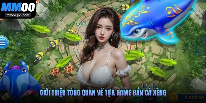 Giới thiệu tổng quan về tựa game Bắn Cá Xèng