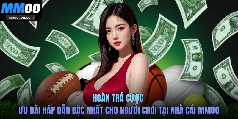 Hoàn trả cược - Ưu đãi hấp dẫn bậc nhất cho người chơi tại nhà cái MMOO
