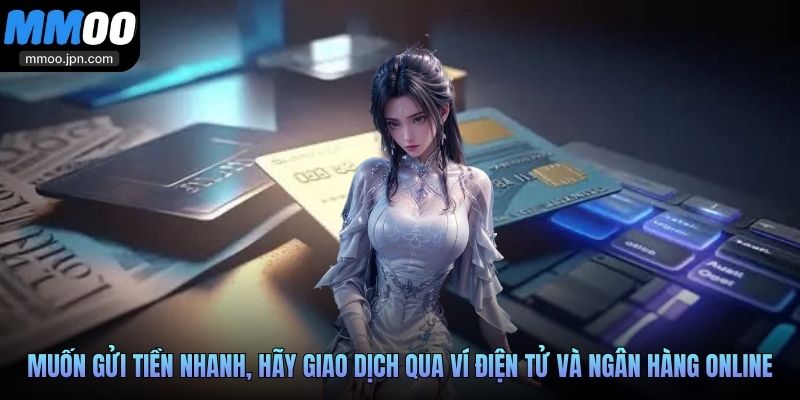 Nạp Tiền MMOO Vào Vốn Liền Tay, Thắng Game Tức Thì 2 Muốn gửi tiền nhanh, hãy giao dịch qua ví điện tử và ngân hàng online