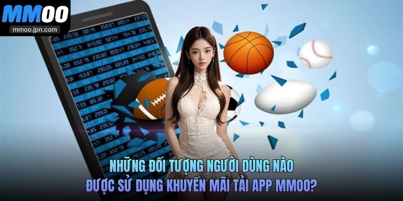 Khuyến Mãi Tải App - Ưu Đãi Khi Dùng Ứng Dụng MMOO 4 Những đối tượng người dùng nào được sử dụng khuyến mãi tải app MMOO?