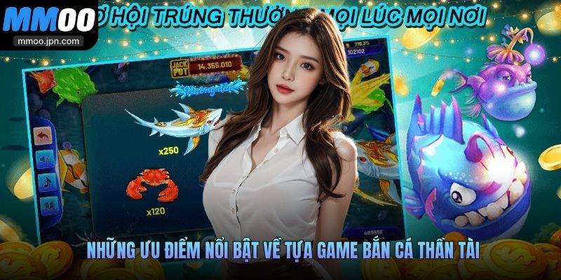 Những ưu điểm nổi bật về tựa game Bắn Cá Thần Tài