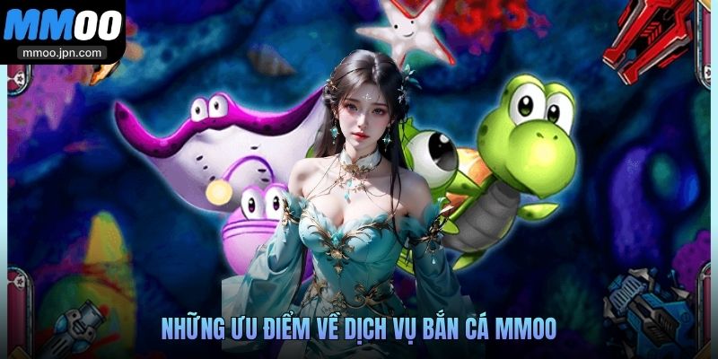 Những ưu điểm về dịch vụ bắn cá MMOO