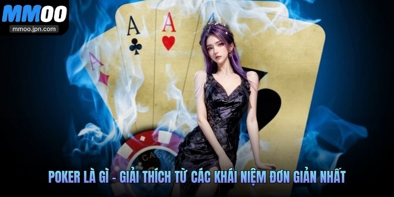 Poker là gì - Giải thích từ các khái niệm đơn giản nhất
