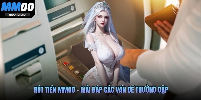 Rút tiền MMOO - Giải đáp các vấn đề thường gặp