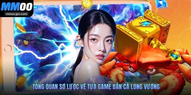 Tổng quan sơ lược về tựa game Bắn Cá Long Vương