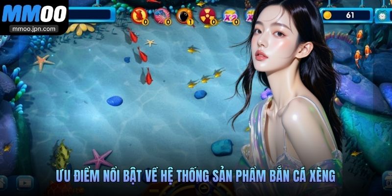 Ưu điểm nổi bật về hệ thống sản phẩm Bắn Cá Xèng