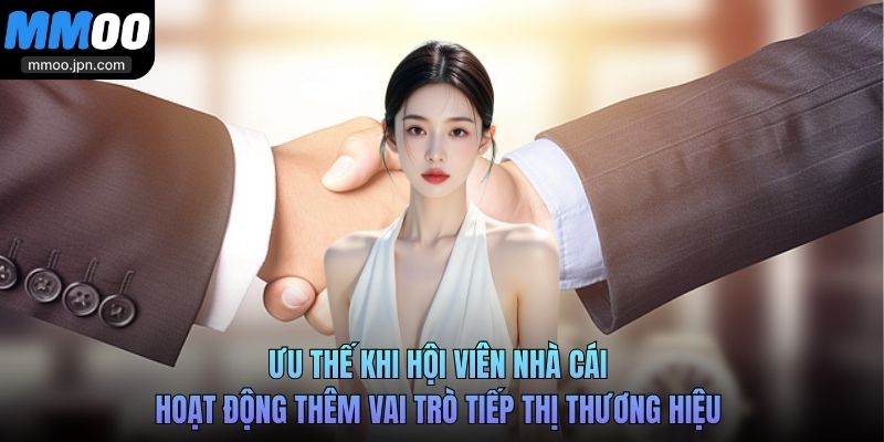 Ưu thế khi hội viên nhà cái hoạt động thêm vai trò tiếp thị thương hiệu