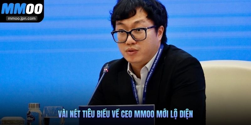 Vài nét tiêu biểu về CEO MMOO mới lộ diện